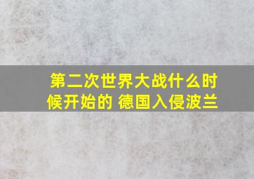 第二次世界大战什么时候开始的 德国入侵波兰